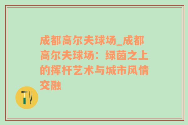 成都高尔夫球场_成都高尔夫球场：绿茵之上的挥杆艺术与城市风情交融