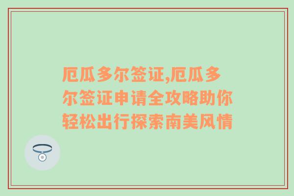 厄瓜多尔签证,厄瓜多尔签证申请全攻略助你轻松出行探索南美风情