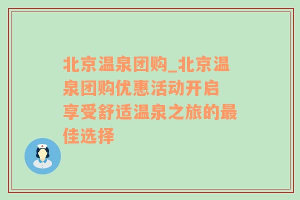 北京温泉团购_北京温泉团购优惠活动开启 享受舒适温泉之旅的最佳选择