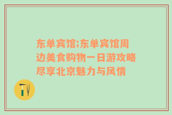 东单宾馆;东单宾馆周边美食购物一日游攻略尽享北京魅力与风情