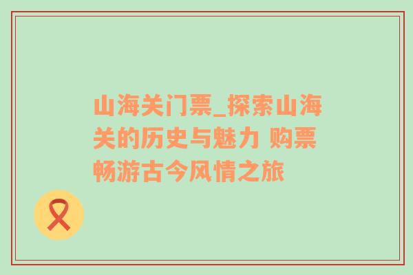 山海关门票_探索山海关的历史与魅力 购票畅游古今风情之旅