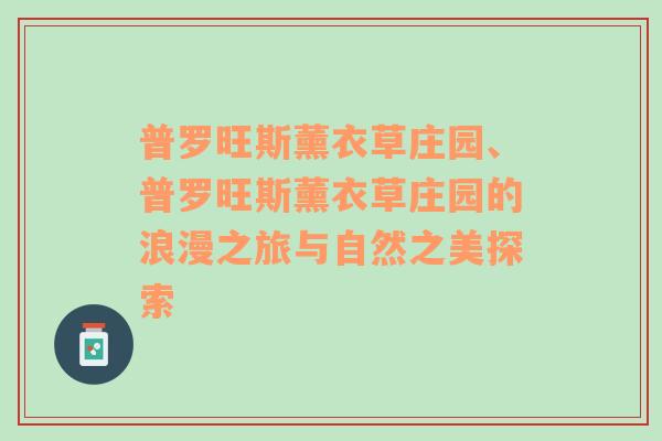 普罗旺斯薰衣草庄园、普罗旺斯薰衣草庄园的浪漫之旅与自然之美探索