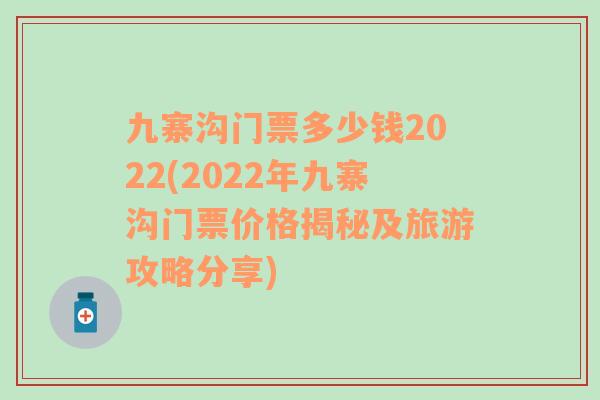 九寨沟门票多少钱2022(2022年九寨沟门票价格揭秘及旅游攻略分享)