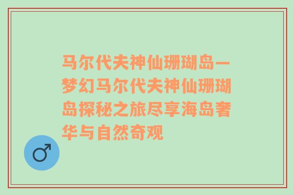 马尔代夫神仙珊瑚岛—梦幻马尔代夫神仙珊瑚岛探秘之旅尽享海岛奢华与自然奇观