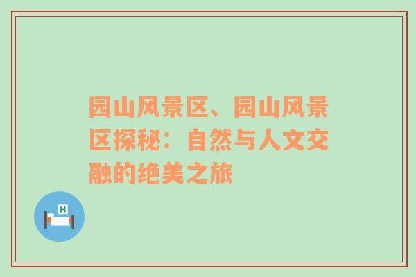 园山风景区、园山风景区探秘：自然与人文交融的绝美之旅