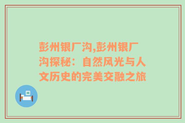 彭州银厂沟,彭州银厂沟探秘：自然风光与人文历史的完美交融之旅