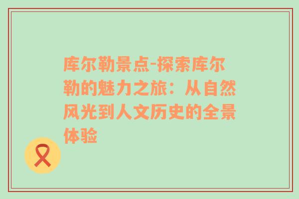 库尔勒景点-探索库尔勒的魅力之旅：从自然风光到人文历史的全景体验