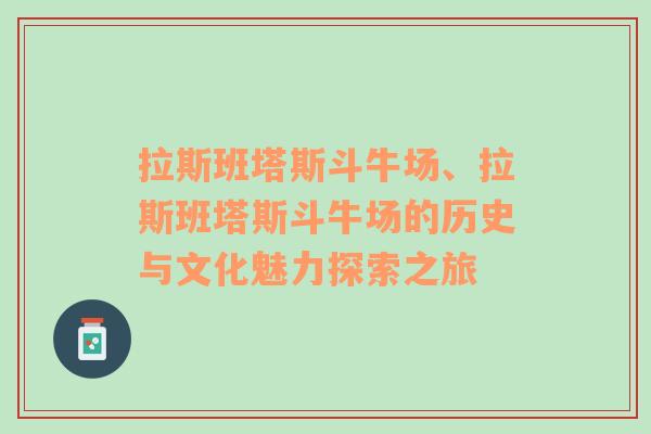 拉斯班塔斯斗牛场、拉斯班塔斯斗牛场的历史与文化魅力探索之旅