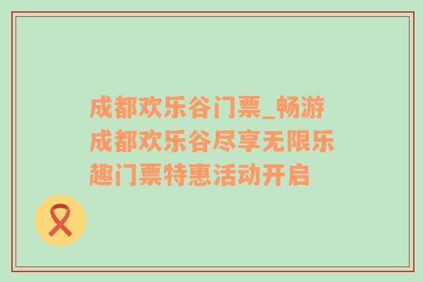 成都欢乐谷门票_畅游成都欢乐谷尽享无限乐趣门票特惠活动开启