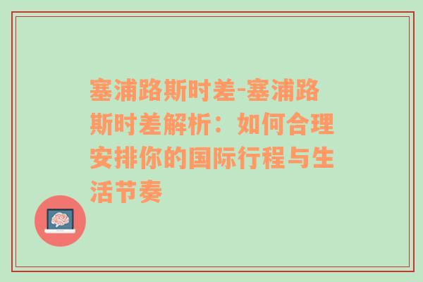 塞浦路斯时差-塞浦路斯时差解析：如何合理安排你的国际行程与生活节奏