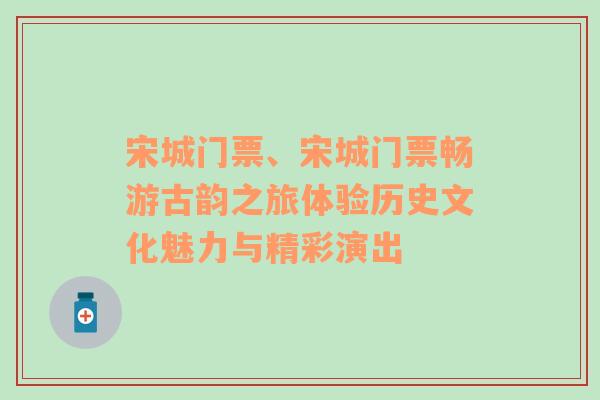 宋城门票、宋城门票畅游古韵之旅体验历史文化魅力与精彩演出