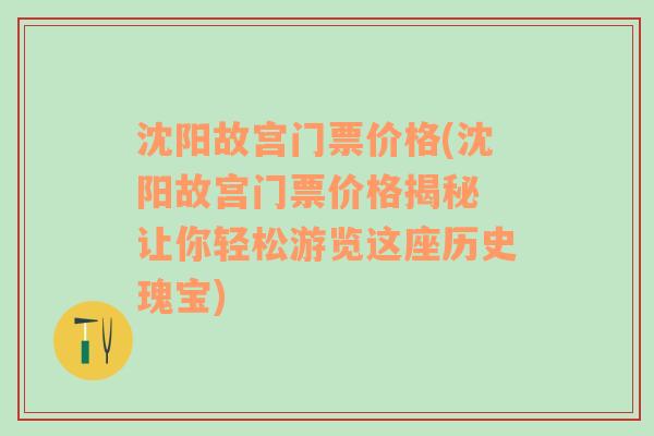 沈阳故宫门票价格(沈阳故宫门票价格揭秘 让你轻松游览这座历史瑰宝)