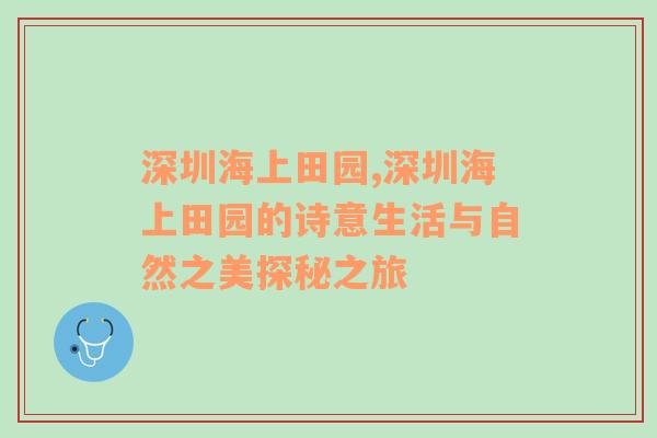 深圳海上田园,深圳海上田园的诗意生活与自然之美探秘之旅