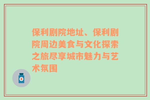 保利剧院地址、保利剧院周边美食与文化探索之旅尽享城市魅力与艺术氛围