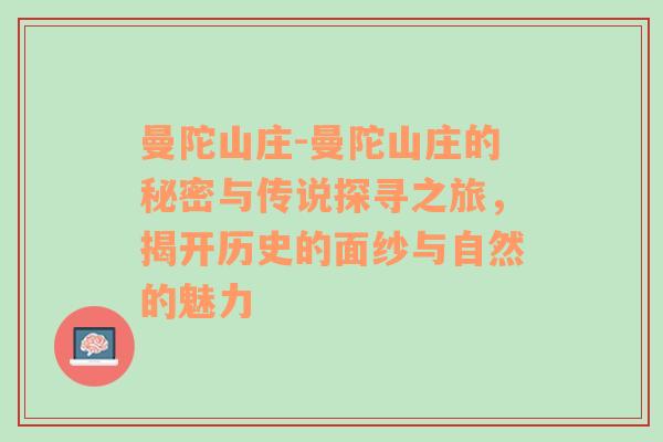 曼陀山庄-曼陀山庄的秘密与传说探寻之旅，揭开历史的面纱与自然的魅力