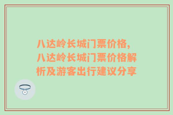 八达岭长城门票价格,八达岭长城门票价格解析及游客出行建议分享