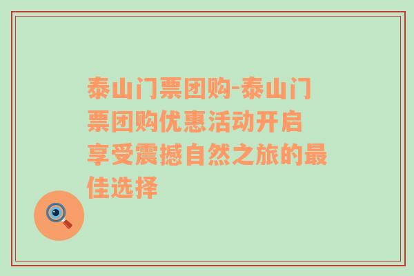 泰山门票团购-泰山门票团购优惠活动开启 享受震撼自然之旅的最佳选择