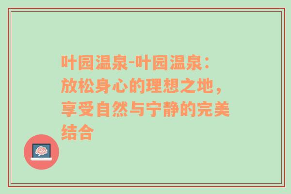 叶园温泉-叶园温泉：放松身心的理想之地，享受自然与宁静的完美结合