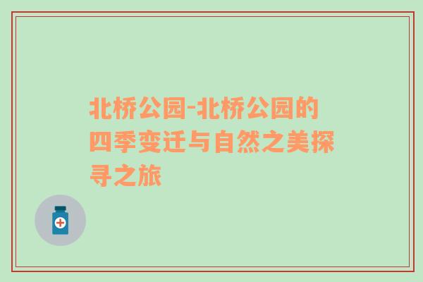 北桥公园-北桥公园的四季变迁与自然之美探寻之旅