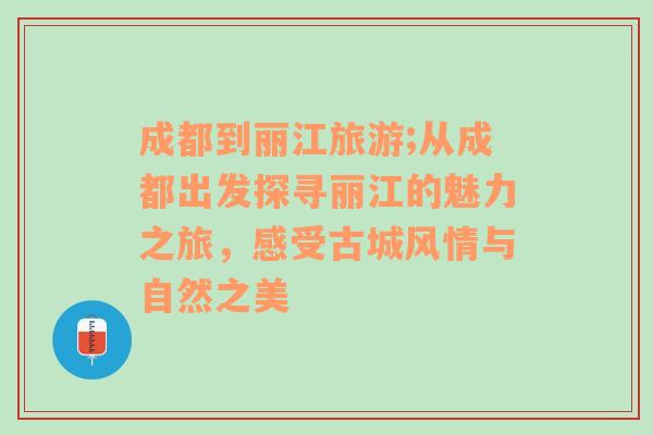 成都到丽江旅游;从成都出发探寻丽江的魅力之旅，感受古城风情与自然之美