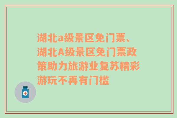 湖北a级景区免门票、湖北A级景区免门票政策助力旅游业复苏精彩游玩不再有门槛