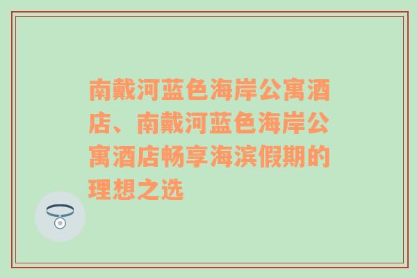 南戴河蓝色海岸公寓酒店、南戴河蓝色海岸公寓酒店畅享海滨假期的理想之选