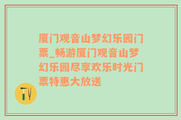 厦门观音山梦幻乐园门票_畅游厦门观音山梦幻乐园尽享欢乐时光门票特惠大放送