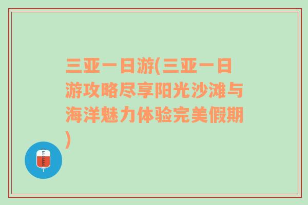 三亚一日游(三亚一日游攻略尽享阳光沙滩与海洋魅力体验完美假期)