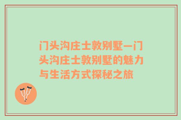 门头沟庄士敦别墅—门头沟庄士敦别墅的魅力与生活方式探秘之旅