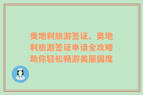 奥地利旅游签证、奥地利旅游签证申请全攻略助你轻松畅游美丽国度