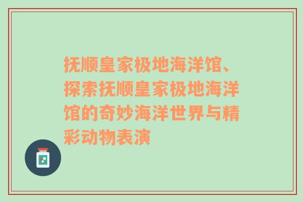 抚顺皇家极地海洋馆、探索抚顺皇家极地海洋馆的奇妙海洋世界与精彩动物表演