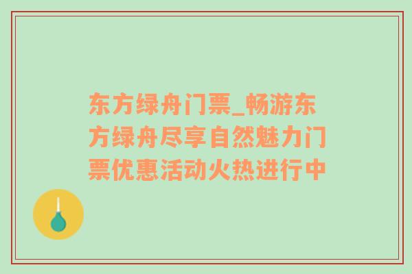 东方绿舟门票_畅游东方绿舟尽享自然魅力门票优惠活动火热进行中