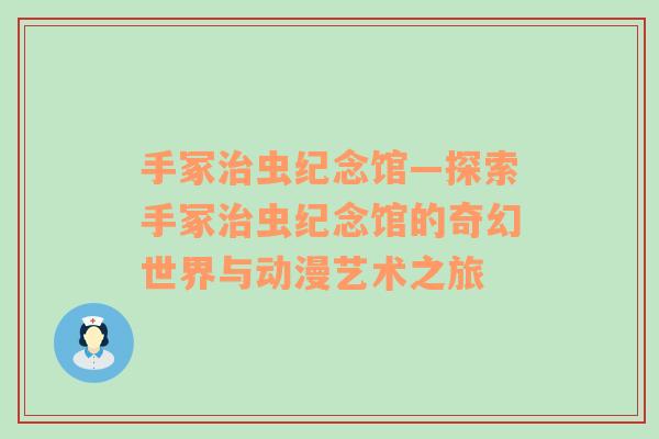 手冢治虫纪念馆—探索手冢治虫纪念馆的奇幻世界与动漫艺术之旅