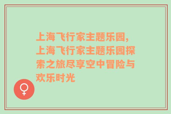 上海飞行家主题乐园,上海飞行家主题乐园探索之旅尽享空中冒险与欢乐时光