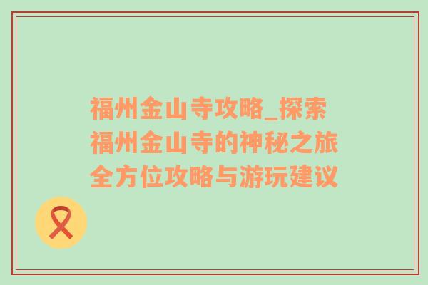 福州金山寺攻略_探索福州金山寺的神秘之旅全方位攻略与游玩建议