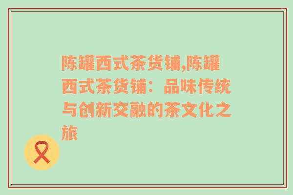 陈罐西式茶货铺,陈罐西式茶货铺：品味传统与创新交融的茶文化之旅