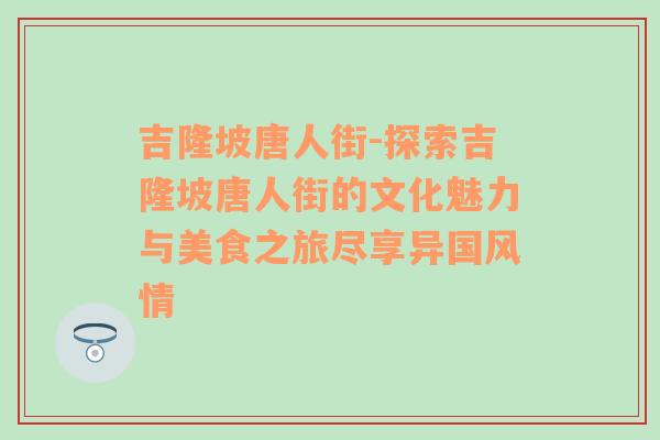 吉隆坡唐人街-探索吉隆坡唐人街的文化魅力与美食之旅尽享异国风情