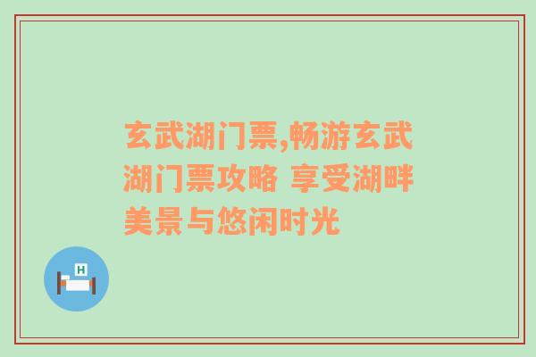 玄武湖门票,畅游玄武湖门票攻略 享受湖畔美景与悠闲时光