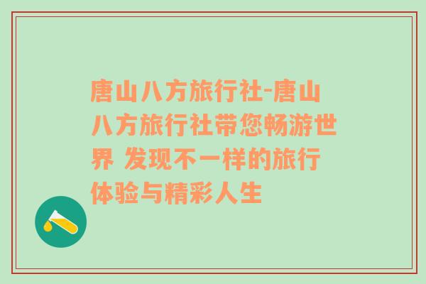 唐山八方旅行社-唐山八方旅行社带您畅游世界 发现不一样的旅行体验与精彩人生