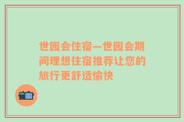 世园会住宿—世园会期间理想住宿推荐让您的旅行更舒适愉快