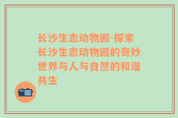 长沙生态动物园-探索长沙生态动物园的奇妙世界与人与自然的和谐共生