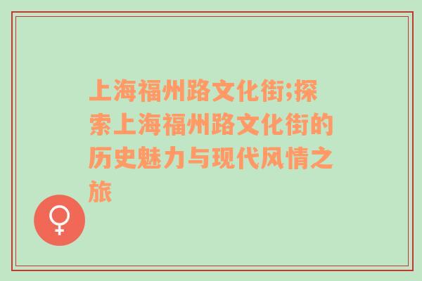 上海福州路文化街;探索上海福州路文化街的历史魅力与现代风情之旅