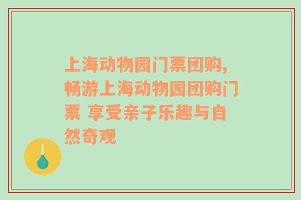 上海动物园门票团购,畅游上海动物园团购门票 享受亲子乐趣与自然奇观