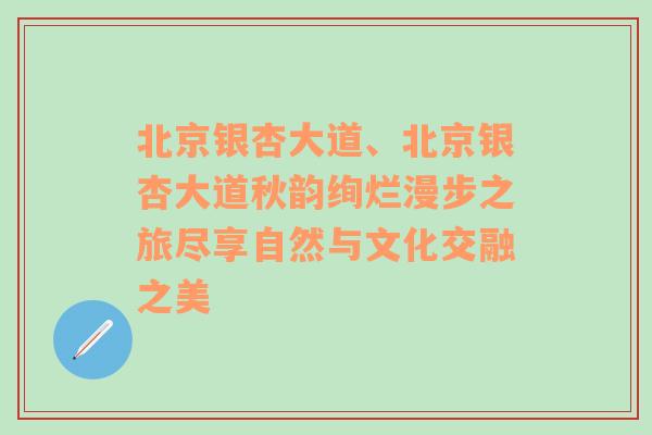 北京银杏大道、北京银杏大道秋韵绚烂漫步之旅尽享自然与文化交融之美