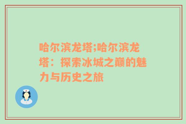 哈尔滨龙塔;哈尔滨龙塔：探索冰城之巅的魅力与历史之旅