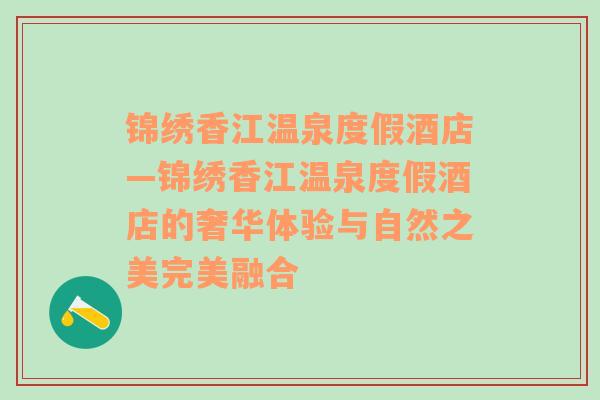 锦绣香江温泉度假酒店—锦绣香江温泉度假酒店的奢华体验与自然之美完美融合