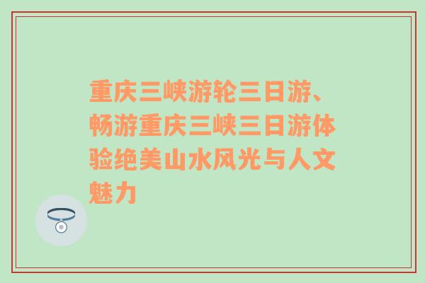 重庆三峡游轮三日游、畅游重庆三峡三日游体验绝美山水风光与人文魅力