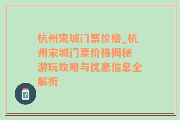 杭州宋城门票价格_杭州宋城门票价格揭秘 游玩攻略与优惠信息全解析