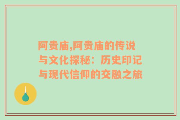 阿贵庙,阿贵庙的传说与文化探秘：历史印记与现代信仰的交融之旅