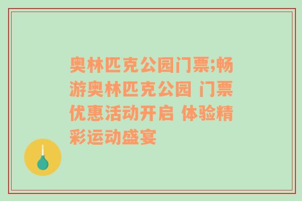 奥林匹克公园门票;畅游奥林匹克公园 门票优惠活动开启 体验精彩运动盛宴